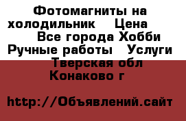 Фотомагниты на холодильник! › Цена ­ 1 000 - Все города Хобби. Ручные работы » Услуги   . Тверская обл.,Конаково г.